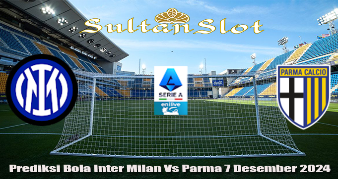 Prediksi Bola Inter Milan Vs Parma 7 Desember 2024