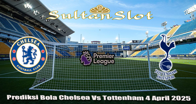 Prediksi Bola Chelsea Vs Tottenham 4 April 2025